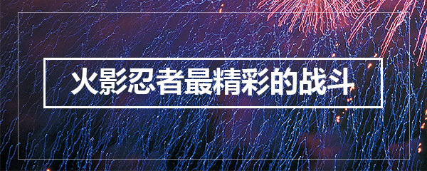 火影忍者最精彩的战斗