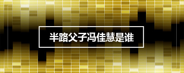 半路父子冯佳慧是谁