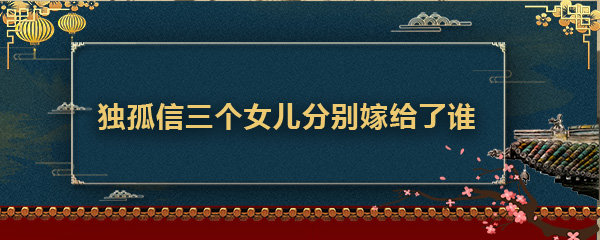 独孤信三个女儿分别嫁给了谁