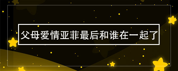 父母爱情亚菲最后和谁在一起了