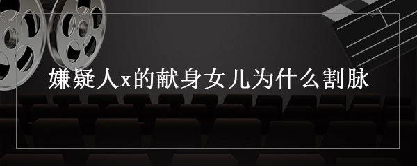 嫌疑人x的献身女儿为什么割脉_电视猫