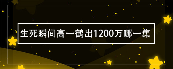 生死瞬间高一鹤出1200万哪一集