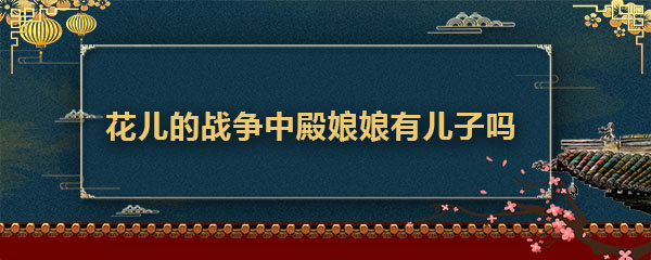 花儿的战争中殿娘娘有儿子吗
